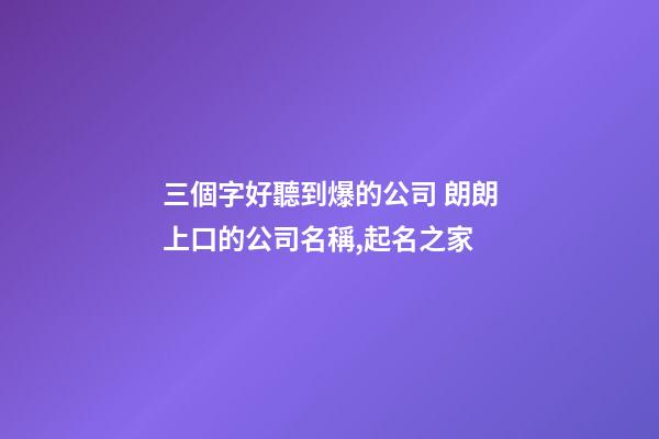 三個字好聽到爆的公司 朗朗上口的公司名稱,起名之家